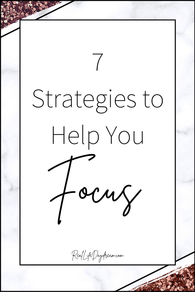 7 Strategies To Focus And Get Things Done - Real Life Daydream