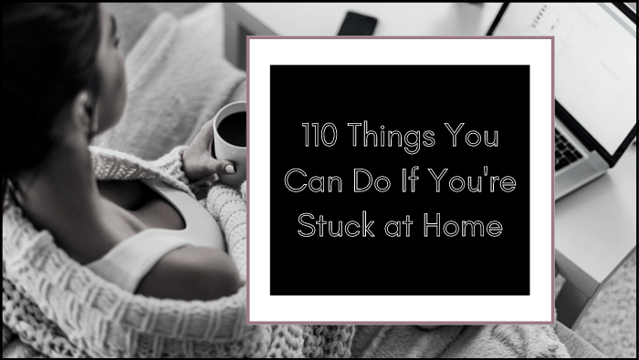 110 Things You Can Do If You’re Stuck at Home