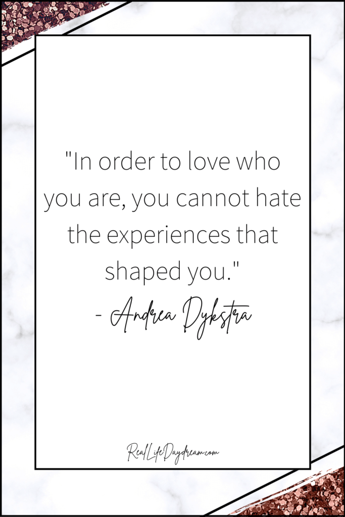 in order to love who you are you cannot hate the experiences that shaped you