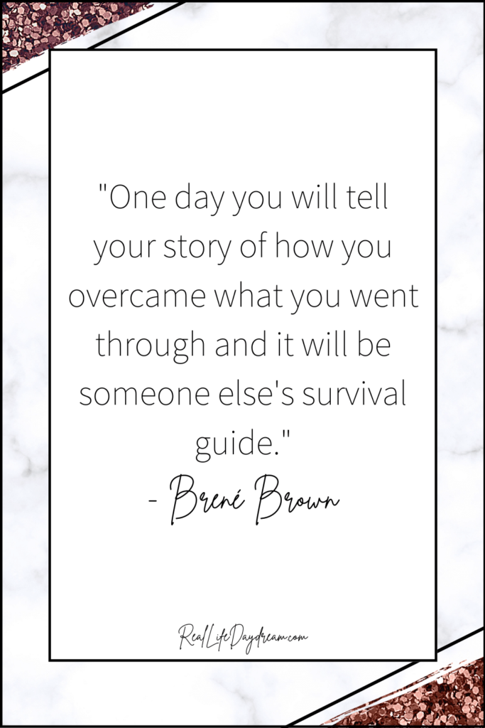 One  day you will tell your story of how you overcame what you went through and it will be someone else's survival guide